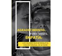 Agradecimiento, fortaleza y empatía: los valores que me regaló el cáncer terminal de mi padre.