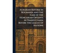 Agrarian Reform in Roumania and the Case of the Hungarian Optants in Transylvania Before the League of Nations
