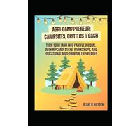 Agri-Camppreneur: Campsites, Critters & Cash: Turn Your Land into Passive Income with Hipcamp Stays, Workshops, and Educational Agri-Tourism Experiences