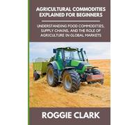 Agricultural Commodities Explained for Beginners: Understanding Food Commodities, Supply Chains, and the Role of Agriculture in Global Markets