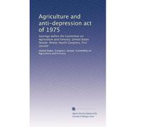 Agriculture and anti-depression act of 1975: hearings before the Committee on Agriculture and Forestry, United States Senate, Ninety-fourth Congress, first session: Volume 1