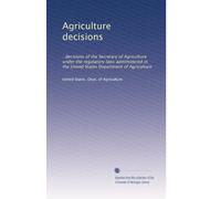Agriculture decisions: : decisions of the Secretary of Agriculture under the regulatory laws administered in the United States Department of Agriculture: Volume 57
