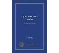 Agriculture in the tropics: an elementary treatise