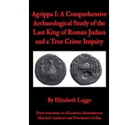 Agrippa I: A Comprehensive Archaeological Study of the Last King of Roman Judaea and a True Crime Inquiry (Echoes of Ancient Rome: Politics, Medicine, and War)