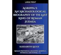 Agrippa I: An Archaeological Biography of the Last King of Roman Judaea: 5 (Roman Provincial Shadows: Agrippa I, Intrigue, and Power)