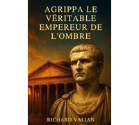 Agrippa le véritable Empereur de l'ombre: Le génie militaire et bâtisseur qui a fait la gloire d'Auguste