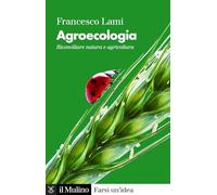 Agroecologia. Riconciliare natura e agricoltura (Farsi un'idea)