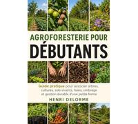 Agroforesterie pour Débutants: Guide pratique pour associer arbres, cultures, sols vivants, haies, ombrage et gestion durable d’une petite ferme
