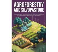 Agroforestry and Silvopasture: A Beginner’s Guide to Uniting Livestock, Trees, and Communities to Combat Climate Change and Boost Biodiversity (Sustainable Agriculture)