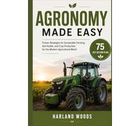 Agronomy Made Easy: Proven Strategies for Sustainable Farming, Soil Health, and Crop Production for the Modern Agricultural World