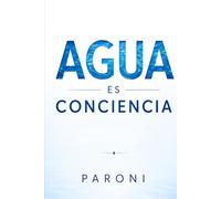Agua es Conciencia: El Secreto Cuántico del Agua: Memoria del Agua, Vórtices, Energía, Frecuencias, Salud y la Ciencia del Agua que Puede Cambiar Tu Vida