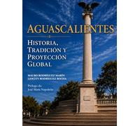 AGUASCALIENTES: HISTORIA, TRADICIÓN Y PROYECCIÓN GLOBAL