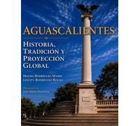 AGUASCALIENTES: HISTORIA, TRADICIÓN Y PROYECCIÓN GLOBAL