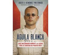 Águila Blanca: José Maldonado Román y la lucha por la libertad de Puerto Rico