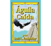 Águila Caída: Las Muertes de Moctezuma, Cuitláhuac y Cuauhtemoc (Apocalipsis de Los Azteca)