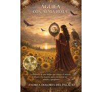 ÁGUILA CON ALMA ROTA: La historia de una mujer que venció el miedo, el abuso y la muerte, para encontrar su misión y propósito.