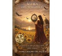 ÁGUILA CON ALMA ROTA: La historia de una mujer que venció el miedo, el abuso y la muerte, para encontrar su misión y propósito.