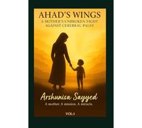 Ahad’s Wings: A Mother’s Unbroken Fight Against Cerebral Palsy. VOL-1