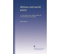 Ahimsa and world peace: or, The case for non-violence. With The victory of peace: three poems