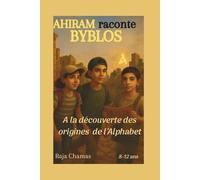 "AHIRAM raconte BYBLOS" Aventure historique pour enfants 8-12 ans: Voyage dans l'une des plus anciennes villes habitée du monde, à la découverte des origines de l'Alphabet et de l’écriture.