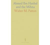 Ahmed Ibn Hanbal and the Mihna: A Biography of the Imam; Account of the Moham Medan Inquisition Called the Mihna, 218 234 A. H