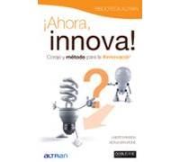 Ahora Innova. Coraje Y Metodo Para La Innovacion