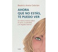 Ahora que no estás te puedo ver: Un diario íntimo sobre el amor, la pérdida y el legado eterno