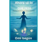 Ahora sé lo que rezo: Guia para orar con el corazón y conectar con los Orishas