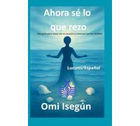 Ahora sé lo que rezo: Guia para orar con el corazón y conectar con los Orishas