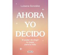 Ahora yo decido: El poder de elegir lo mejor para tu vida (Inspiración)