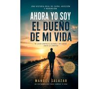 AHORA YO SOY EL DUEÑO DE MI VIDA: Una lucha contra el alcohol y mi camino hacia la libertad