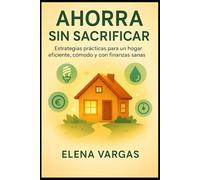Ahorra Sin Sacrificar: Estrategias prácticas para un hogar eficiente, cómodo y con finanzas sanas