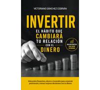AHORRAR, EL HÁBITO QUE CAMBIARÁ TU RELACIÓN CON EL DINERO: Un manual práctico para manejarse en el mundo financiero y saber qué hacer con tu dinero