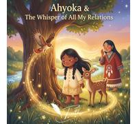 Ahyoka & The Whisper of All My Relations: A Native American & First Nations Picture Book About Nature, Belonging, and Indigenous Wisdom for Children all Ages