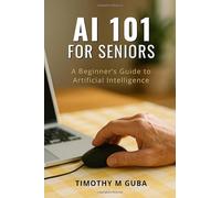 AI 101 For Seniors: A Beginner's Guide to Artificial Intelligence
