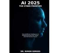 AI 2025 The Cyber Frontier: How Artificial Intelligence Is Redefining Security, Power, and the Human Future