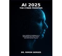 AI 2025 The Cyber Frontier: How Artificial Intelligence Is Redefining Security, Power, and the Human Future
