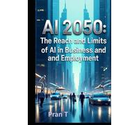 AI 2050: The Reach and Limits of AI in Business and Employment (Pran T Books)