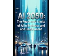 AI 2050: The Reach and Limits of AI in Business and Employment (Pran T Books)