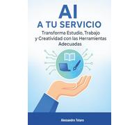 AI a Tu Servicio: Transforma Estudio, Trabajo y Creatividad con las Herramientas Adecuadas (Vivir con la IA - Cómo la inteligencia artificial transforma tu vida)