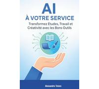 AI à Votre Service: Transformez Études, Travail et Créativité avec les Bons Outils (Vivre avec l’IA - Comment l’intelligence artificielle transforme votre vie)