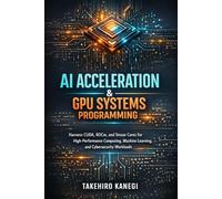 AI Acceleration & GPU Systems Programming: Harness CUDA, ROCm, and Tensor Cores for High-Performance Computing, Machine Learning, and Cybersecurity Workloads