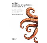 AI Act: guida alla progettazione dei sistemi di IA conf: Metodi, architetture e controlli per costruire sistemi decisionali verificabili, governabili ... rispetto dei requisiti dell’AI Act europeo