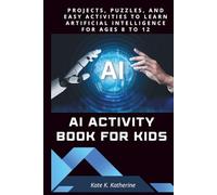 AI ACTIVITY BOOK FOR KIDS: PROJECTS, PUZZLES, AND EASY ACTIVITIES TO LEARN ARTIFICIAL INTELLIGENCE FOR AGES 8 TO 12