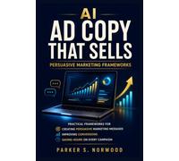 AI Ad Copy That Sells: Practical Frameworks for Creating Persuasive Marketing Messages, Improving Conversions, and Saving Hours on Every Campaign