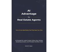 AI Advantage For Real Estate Agents: Scripts, Prompts & Printable Templates to Generate Leads, Convert Clients, and Close More Deals