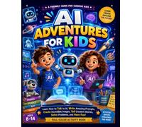 AI Adventures for Kids: Learn How to Talk to AI, Write Amazing Prompts, Create Incredible Images, Tell Creative Stories, Solve Problems, and Have Fun!