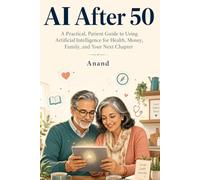 AI After 50: A Practical, Patient Guide to Using Artificial Intelligence for Health, Money, Family, and Your Next Chapter (AI for Real People)