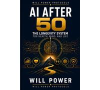 AI After 50: The Longevity System for Health, Mind, and Life: The Longevity System for Health, Mind, and Life: 1 (Will Power Protocols · AI Advantage After 50 Series)