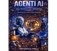 AI AGENT: AGENTI AI: DAL TEORICO ALL'OPERATIVO GUIDA PRATICA PER IL BUSINESS
